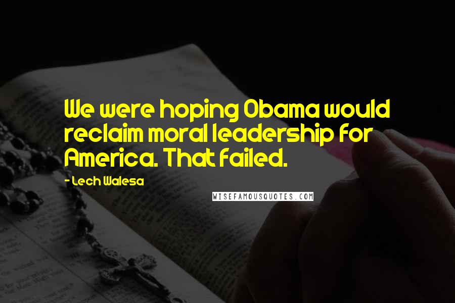 Lech Walesa quotes: We were hoping Obama would reclaim moral leadership for America. That failed.