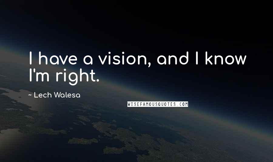 Lech Walesa quotes: I have a vision, and I know I'm right.