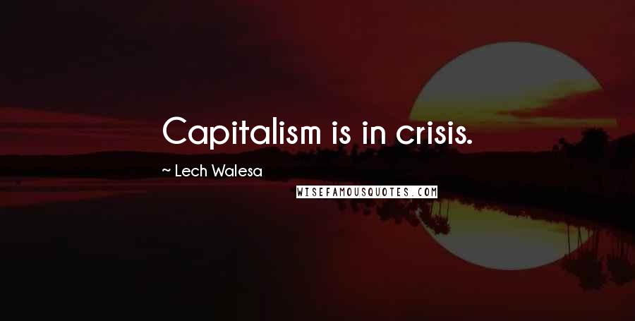 Lech Walesa quotes: Capitalism is in crisis.