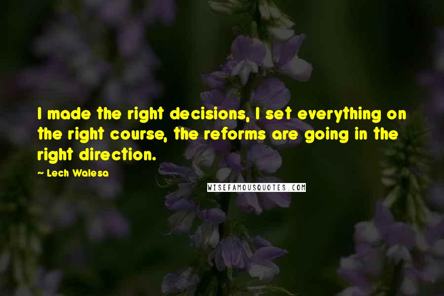 Lech Walesa quotes: I made the right decisions, I set everything on the right course, the reforms are going in the right direction.