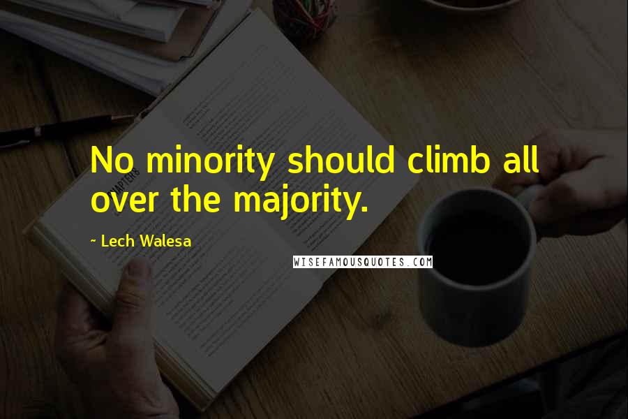 Lech Walesa quotes: No minority should climb all over the majority.