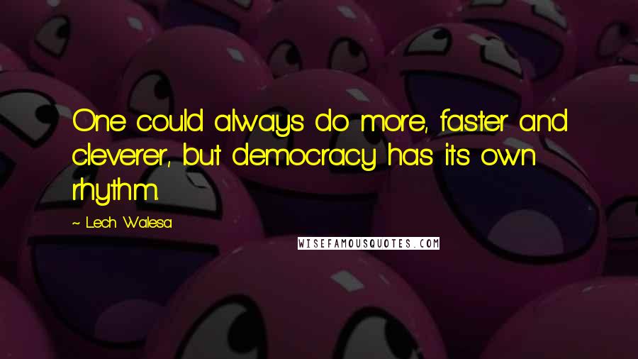 Lech Walesa quotes: One could always do more, faster and cleverer, but democracy has its own rhythm.