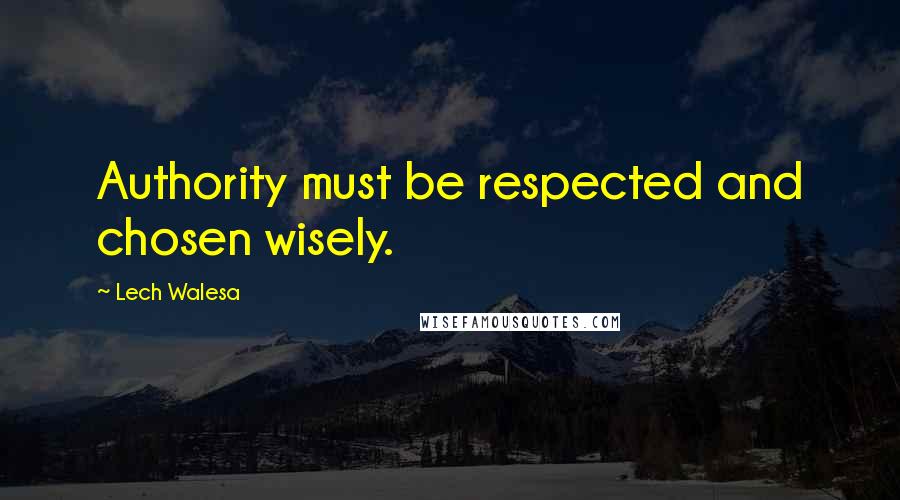 Lech Walesa quotes: Authority must be respected and chosen wisely.