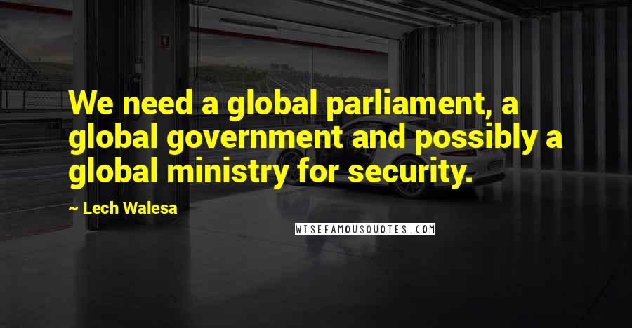 Lech Walesa quotes: We need a global parliament, a global government and possibly a global ministry for security.