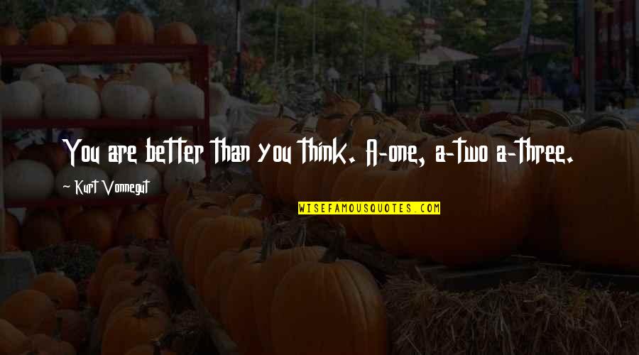 Lecheminant Garth Quotes By Kurt Vonnegut: You are better than you think. A-one, a-two Lecheminant Garth Quotes By Kurt Vonnegut: You are better than you think. A-one, a-two