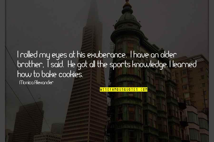 Lecherous Look Quotes By Monica Alexander: I rolled my eyes at his exuberance. "I Lecherous Look Quotes By Monica Alexander: I rolled my eyes at his exuberance. "I