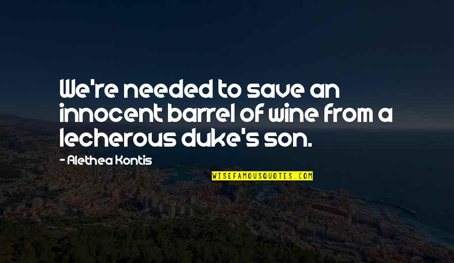 Lecherous Quotes By Alethea Kontis: We're needed to save an innocent barrel of