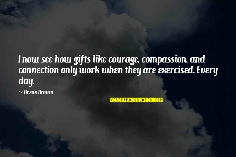 Lecherous Quotes By Brene Brown: I now see how gifts like courage, compassion,