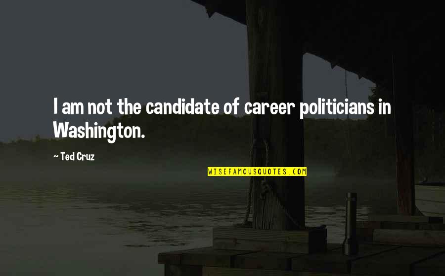 Lecherous Quotes By Ted Cruz: I am not the candidate of career politicians