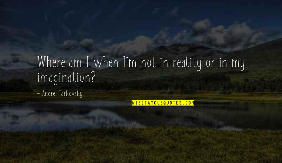 Lecherousness Quotes By Andrei Tarkovsky: Where am I when I'm not in reality