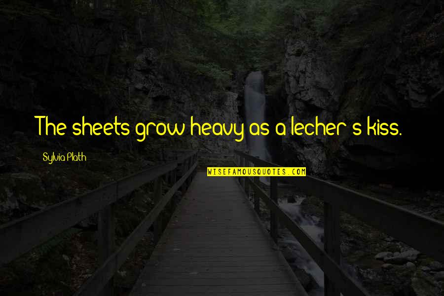 Lecher's Quotes By Sylvia Plath: The sheets grow heavy as a lecher's kiss.