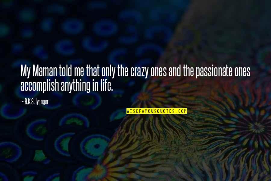 Lechertier Barbe Quotes By B.K.S. Iyengar: My Maman told me that only the crazy Lechertier Barbe Quotes By B.K.S. Iyengar: My Maman told me that only the crazy