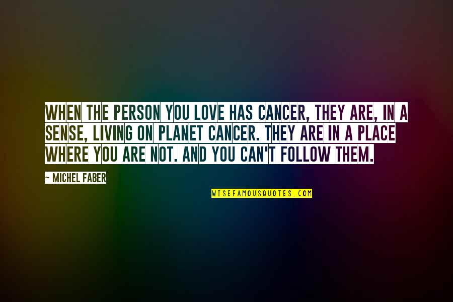 Lechertier Barbe Quotes By Michel Faber: When the person you love has cancer, they Lechertier Barbe Quotes By Michel Faber: When the person you love has cancer, they