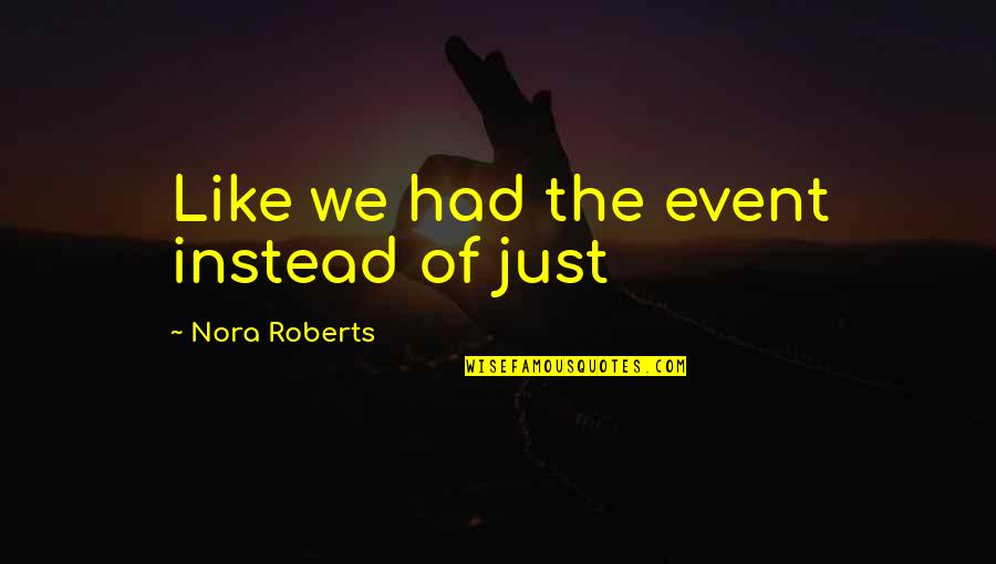 Lechertier Barbe Quotes By Nora Roberts: Like we had the event instead of just Lechertier Barbe Quotes By Nora Roberts: Like we had the event instead of just