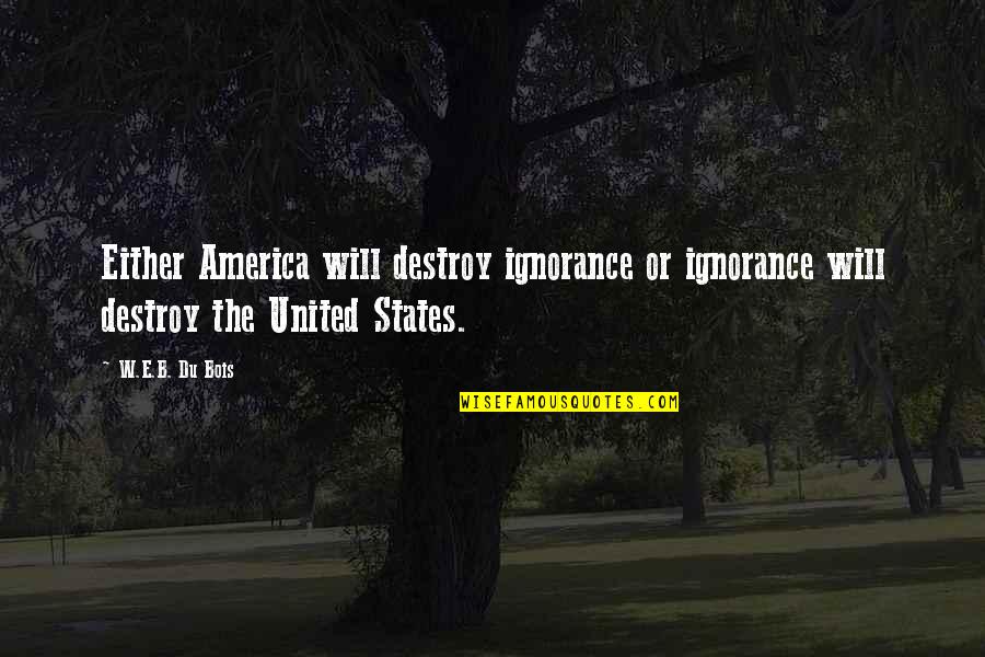 Lechertier Barbe Quotes By W.E.B. Du Bois: Either America will destroy ignorance or ignorance will