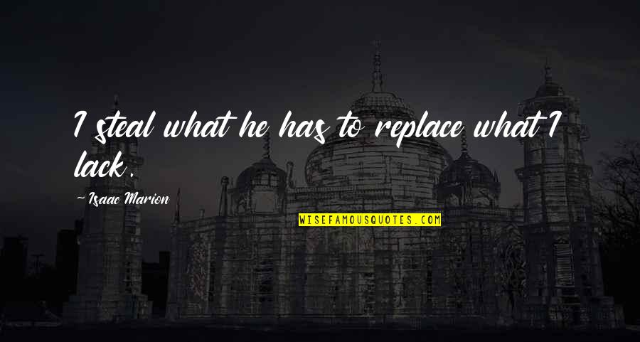 Lechleitner Blueberry Quotes By Isaac Marion: I steal what he has to replace what Lechleitner Blueberry Quotes By Isaac Marion: I steal what he has to replace what
