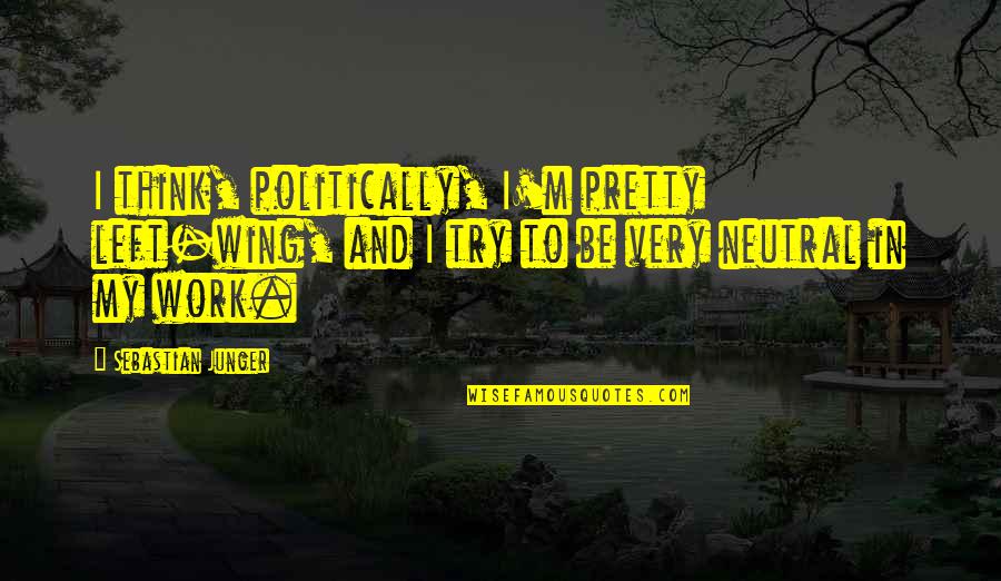 Lechter Lighting Quotes By Sebastian Junger: I think, politically, I'm pretty left-wing, and I Lechter Lighting Quotes By Sebastian Junger: I think, politically, I'm pretty left-wing, and I