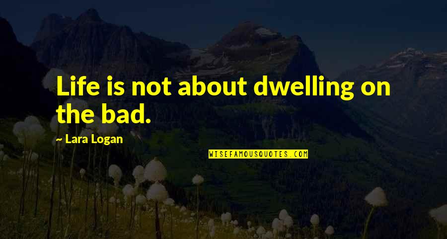 Lechuzas Brujas Quotes By Lara Logan: Life is not about dwelling on the bad. Lechuzas Brujas Quotes By Lara Logan: Life is not about dwelling on the bad.