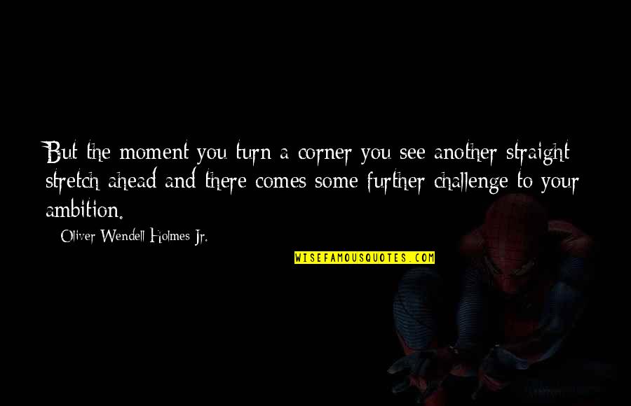 Lechuzas In English Quotes By Oliver Wendell Holmes Jr.: But the moment you turn a corner you