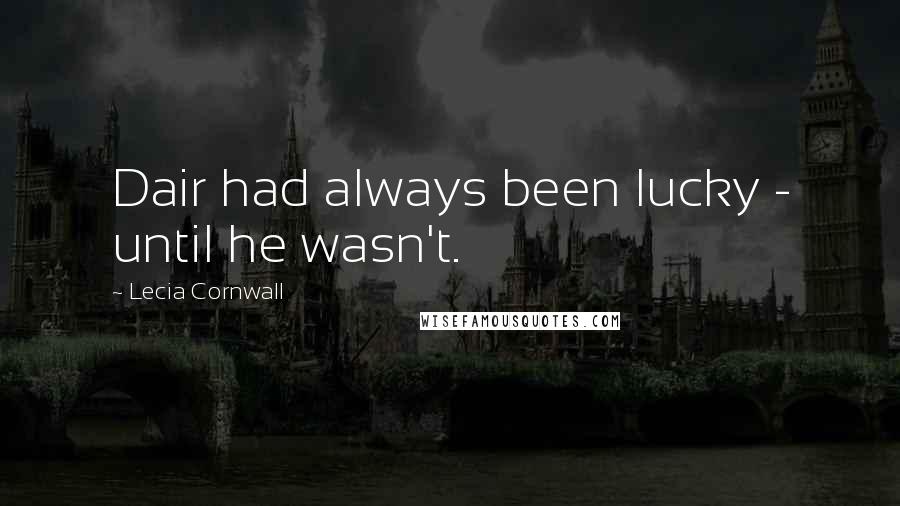 Lecia Cornwall quotes: Dair had always been lucky - until he wasn't.