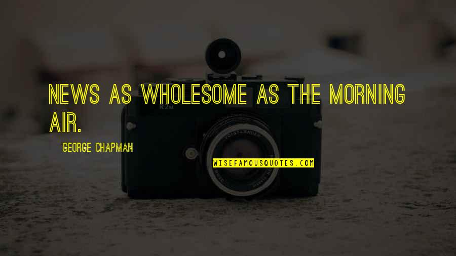 Lecien Quotes By George Chapman: News as wholesome as the morning air. Lecien Quotes By George Chapman: News as wholesome as the morning air.
