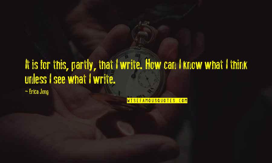 Leckington Logging Quotes By Erica Jong: It is for this, partly, that I write.