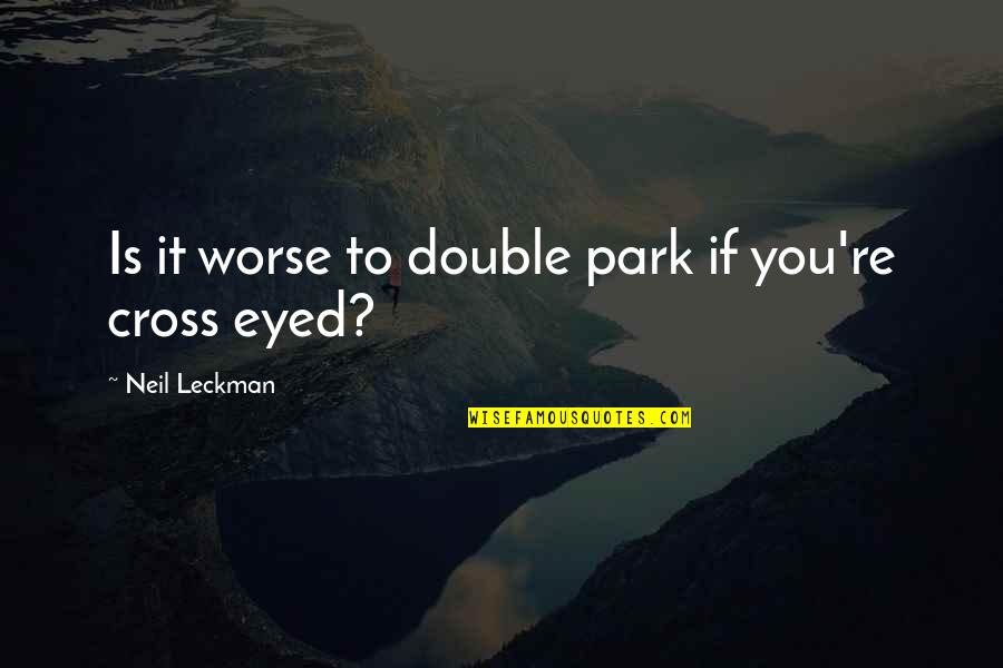 Leckman Quotes By Neil Leckman: Is it worse to double park if you're