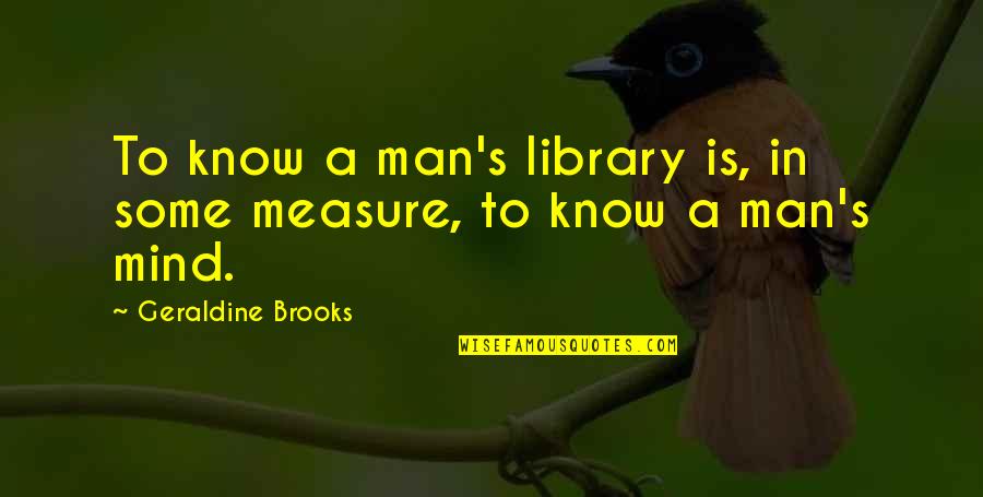 Lecky School Quotes By Geraldine Brooks: To know a man's library is, in some