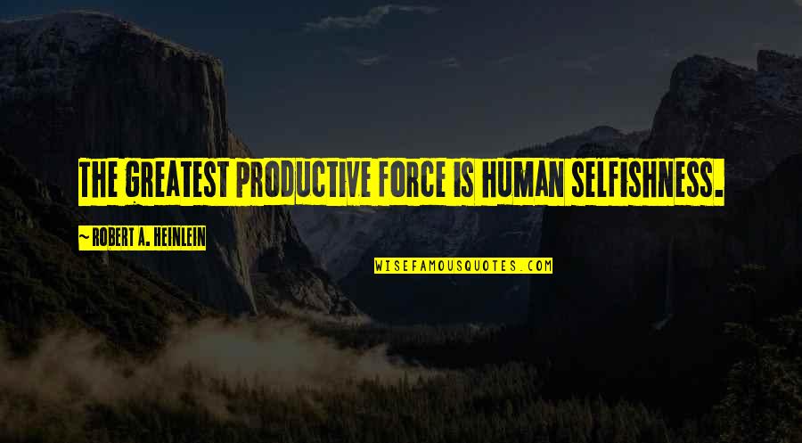 Leclerq Loom Quotes By Robert A. Heinlein: The greatest productive force is human selfishness. Leclerq Loom Quotes By Robert A. Heinlein: The greatest productive force is human selfishness.