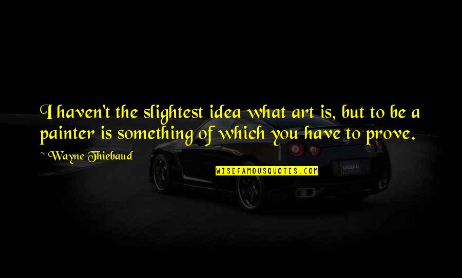 Leclou H Ckelheovn Quotes By Wayne Thiebaud: I haven't the slightest idea what art is, Leclou H Ckelheovn Quotes By Wayne Thiebaud: I haven't the slightest idea what art is,