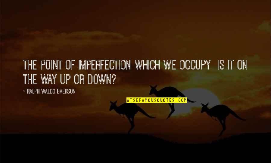 Lecocq Sportif Quotes By Ralph Waldo Emerson: The point of imperfection which we occupy is Lecocq Sportif Quotes By Ralph Waldo Emerson: The point of imperfection which we occupy is