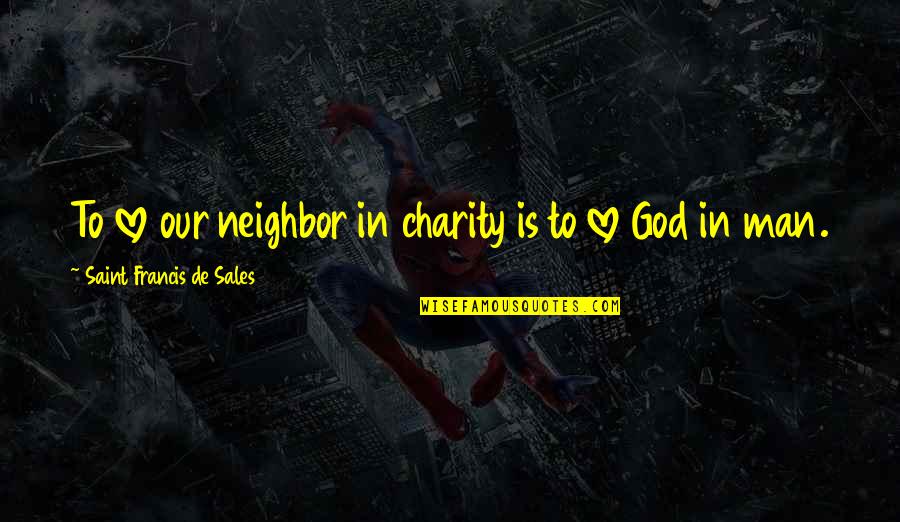 Lecoinmontagne Quotes By Saint Francis De Sales: To love our neighbor in charity is to
