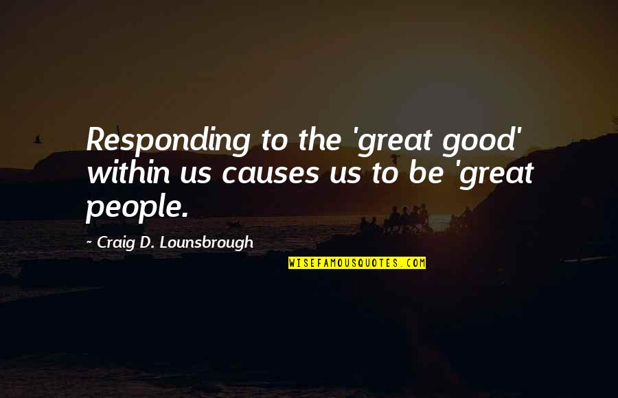 Lecom Quotes By Craig D. Lounsbrough: Responding to the 'great good' within us causes Lecom Quotes By Craig D. Lounsbrough: Responding to the 'great good' within us causes