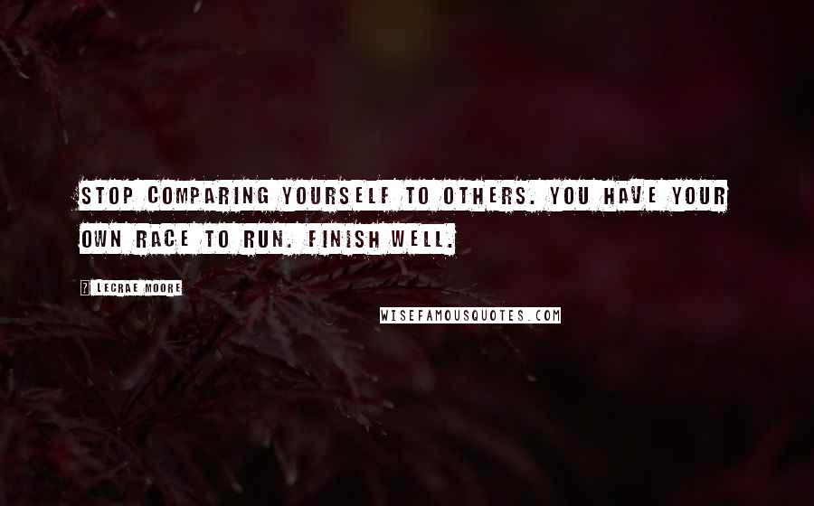 Lecrae Moore quotes: Stop comparing yourself to others. You have your own race to run. Finish well.