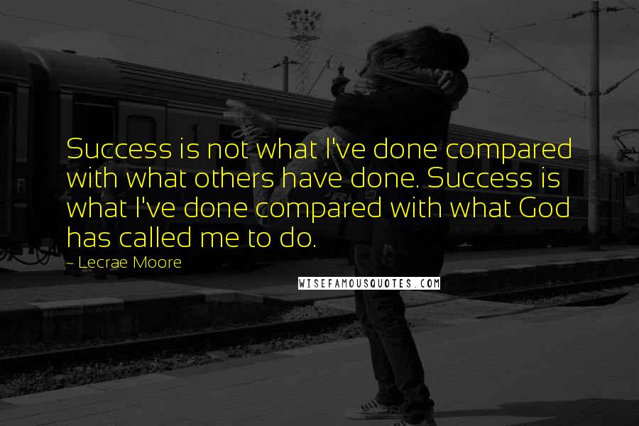 Lecrae Moore quotes: Success is not what I've done compared with what others have done. Success is what I've done compared with what God has called me to do.