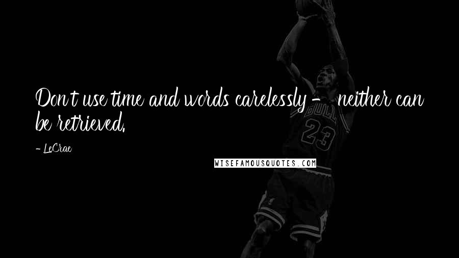 LeCrae quotes: Don't use time and words carelessly - neither can be retrieved.