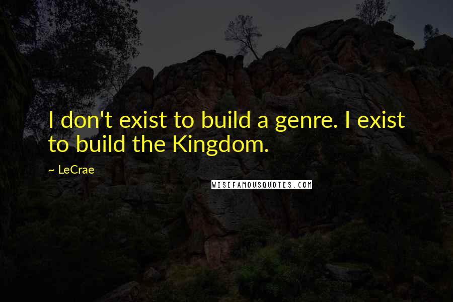 LeCrae quotes: I don't exist to build a genre. I exist to build the Kingdom.