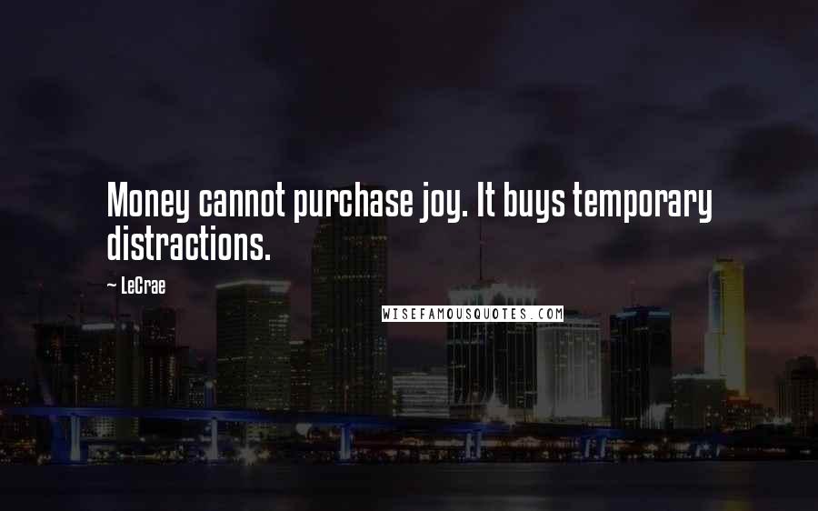LeCrae quotes: Money cannot purchase joy. It buys temporary distractions.