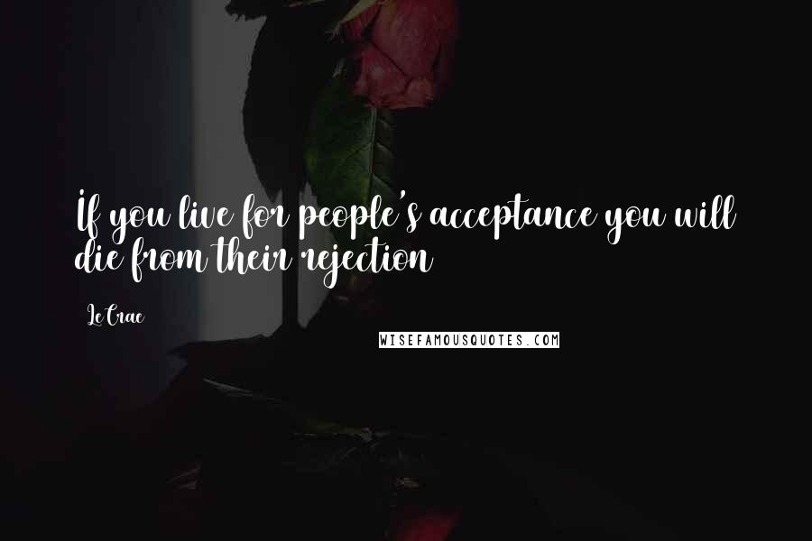 LeCrae quotes: If you live for people's acceptance you will die from their rejection