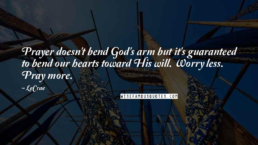 LeCrae quotes: Prayer doesn't bend God's arm but it's guaranteed to bend our hearts toward His will. Worry less. Pray more.