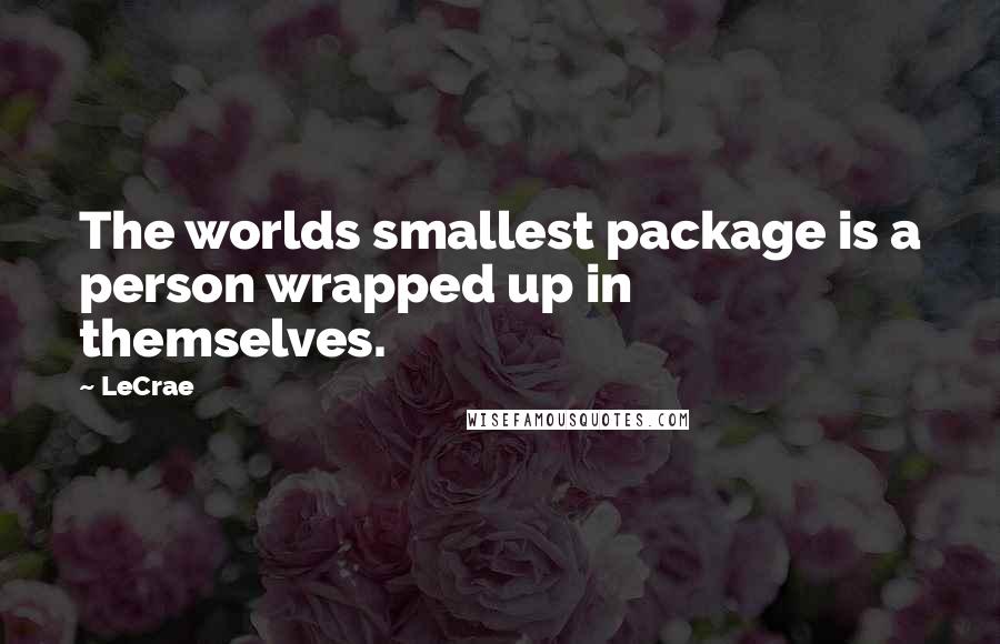 LeCrae quotes: The worlds smallest package is a person wrapped up in themselves.
