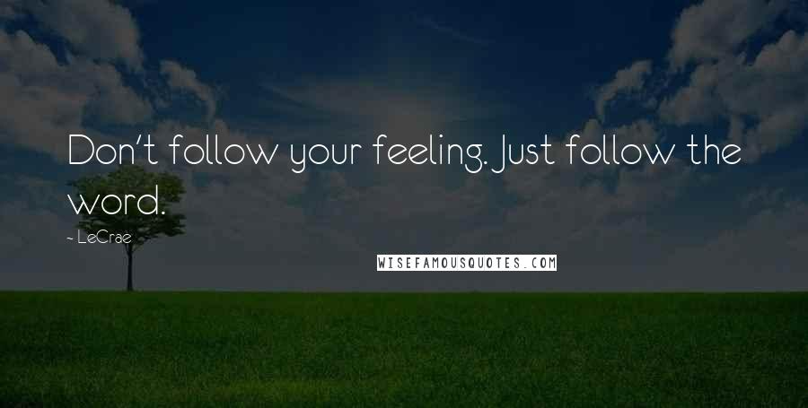 LeCrae quotes: Don't follow your feeling. Just follow the word.