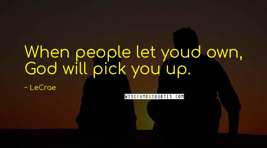 LeCrae quotes: When people let youd own, God will pick you up.