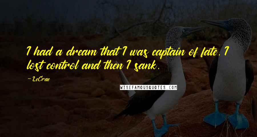 LeCrae quotes: I had a dream that I was captain of fate. I lost control and then I sank.