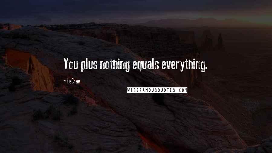 LeCrae quotes: You plus nothing equals everything.