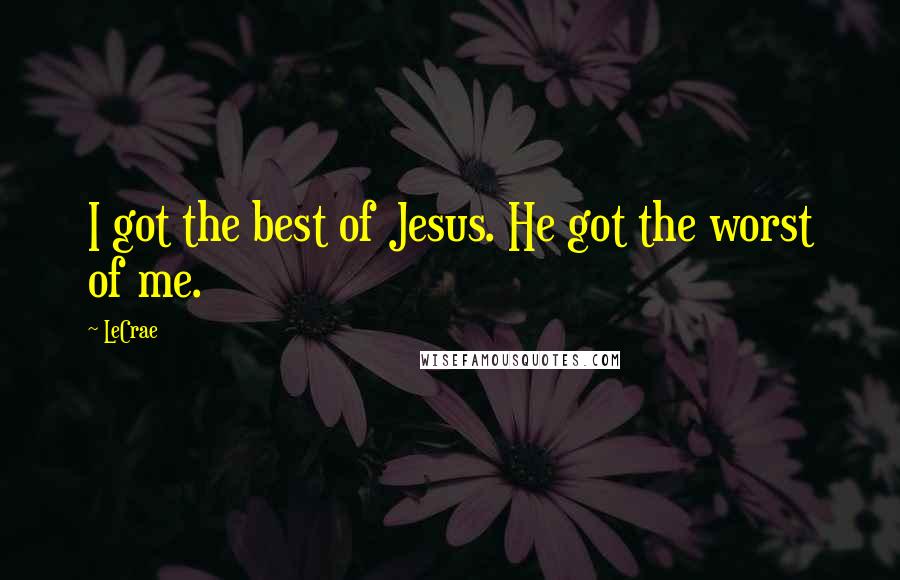 LeCrae quotes: I got the best of Jesus. He got the worst of me.