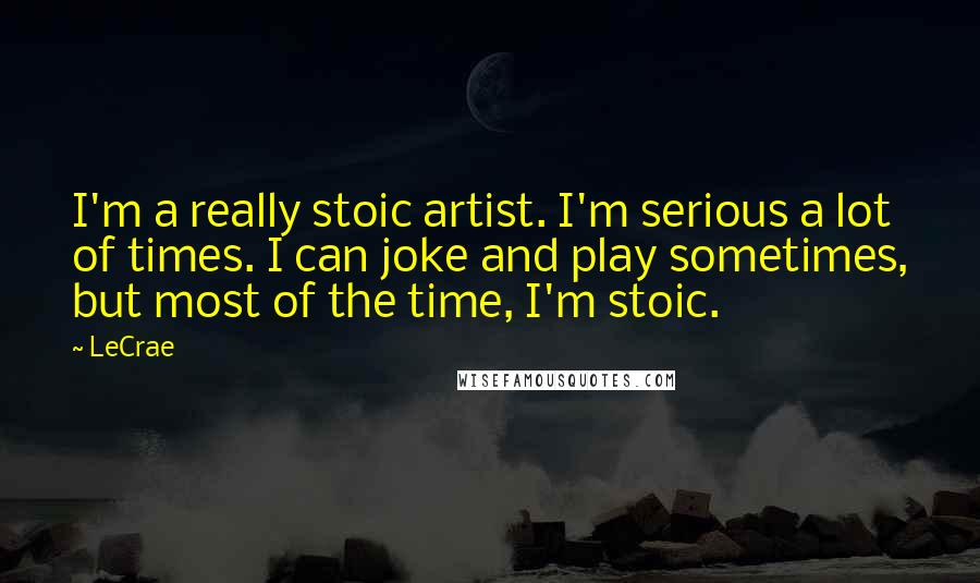 LeCrae quotes: I'm a really stoic artist. I'm serious a lot of times. I can joke and play sometimes, but most of the time, I'm stoic.