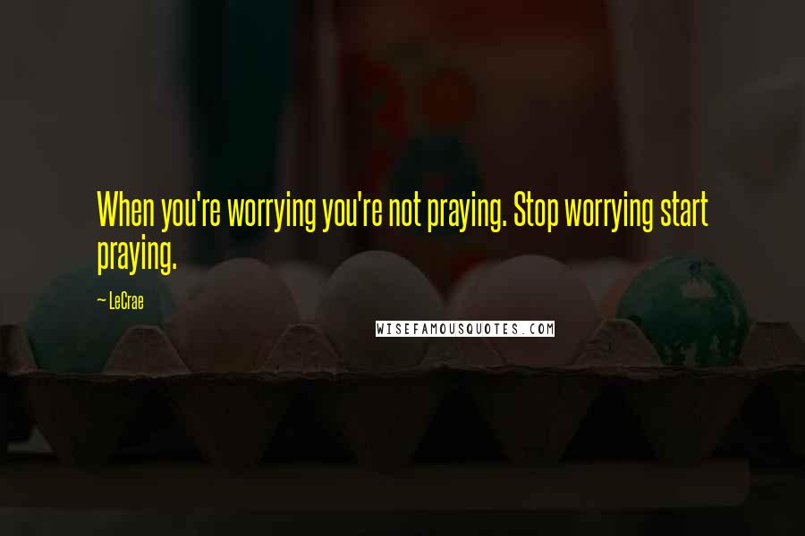LeCrae quotes: When you're worrying you're not praying. Stop worrying start praying.