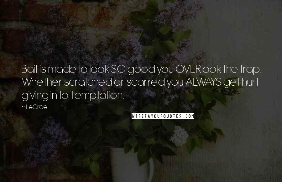 LeCrae quotes: Bait is made to look SO good you OVERlook the trap. Whether scratched or scarred you ALWAYS get hurt giving in to Temptation.