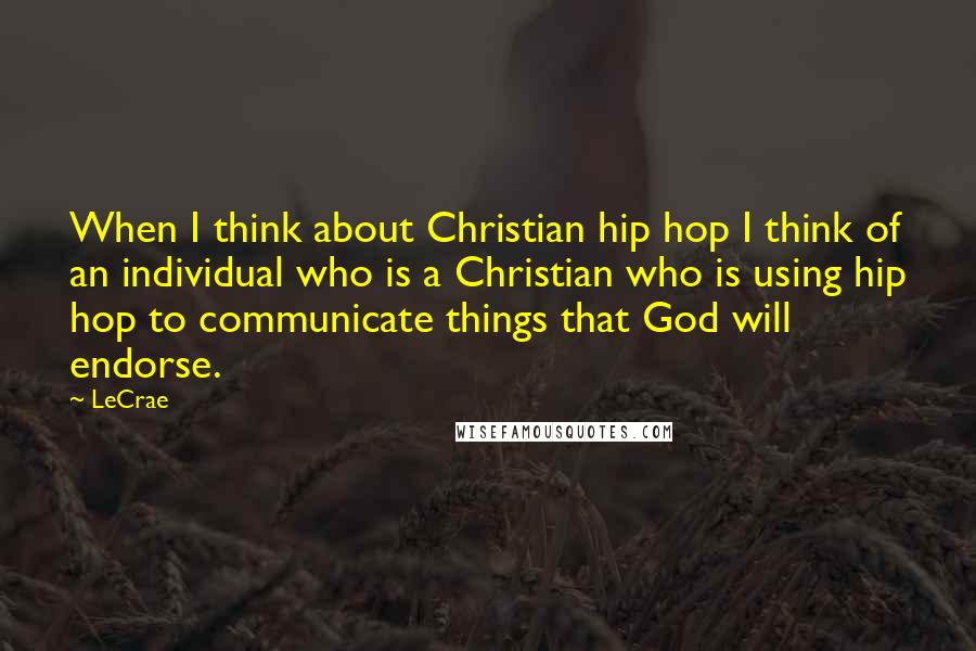 LeCrae quotes: When I think about Christian hip hop I think of an individual who is a Christian who is using hip hop to communicate things that God will endorse.